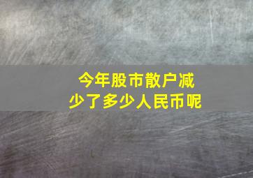 今年股市散户减少了多少人民币呢