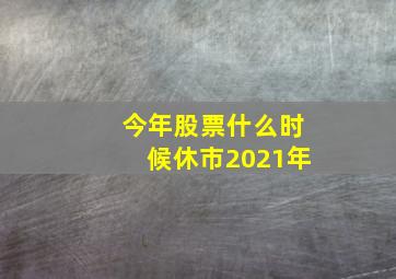 今年股票什么时候休市2021年