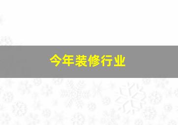 今年装修行业