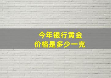 今年银行黄金价格是多少一克