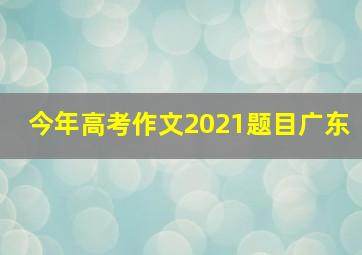 今年高考作文2021题目广东