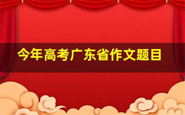 今年高考广东省作文题目