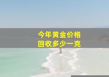 今年黄金价格回收多少一克