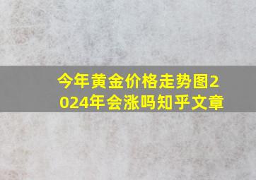 今年黄金价格走势图2024年会涨吗知乎文章