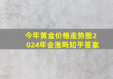 今年黄金价格走势图2024年会涨吗知乎答案