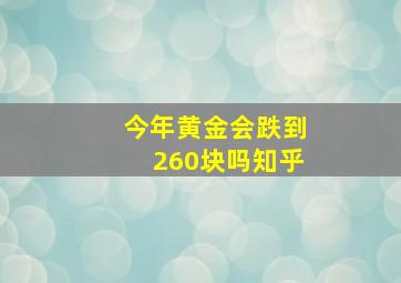 今年黄金会跌到260块吗知乎