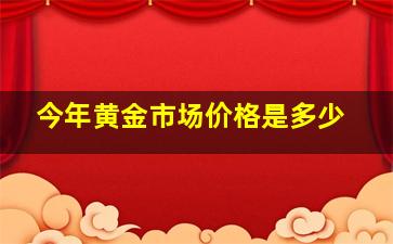 今年黄金市场价格是多少