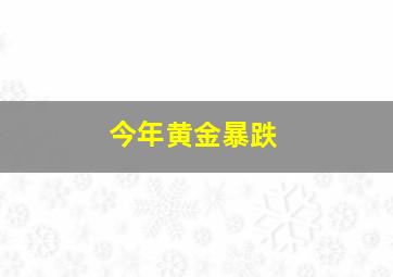 今年黄金暴跌