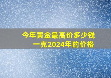 今年黄金最高价多少钱一克2024年的价格