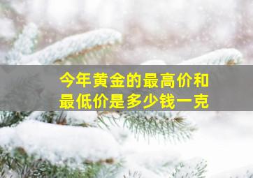 今年黄金的最高价和最低价是多少钱一克