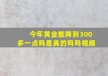 今年黄金能降到300多一点吗是真的吗吗视频