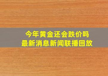 今年黄金还会跌价吗最新消息新闻联播回放