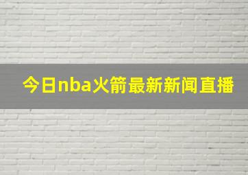 今日nba火箭最新新闻直播