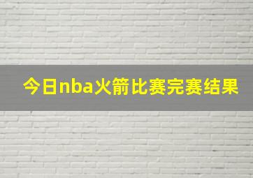 今日nba火箭比赛完赛结果