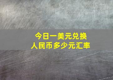 今日一美元兑换人民币多少元汇率