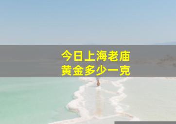 今日上海老庙黄金多少一克