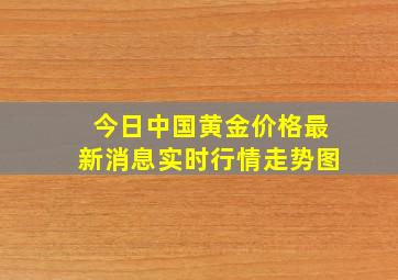 今日中国黄金价格最新消息实时行情走势图