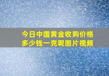 今日中国黄金收购价格多少钱一克呢图片视频