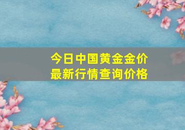 今日中国黄金金价最新行情查询价格