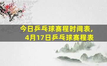 今日乒乓球赛程时间表,4月17日乒乓球赛程表