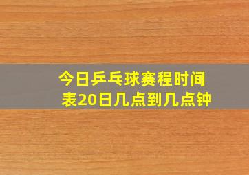 今日乒乓球赛程时间表20日几点到几点钟