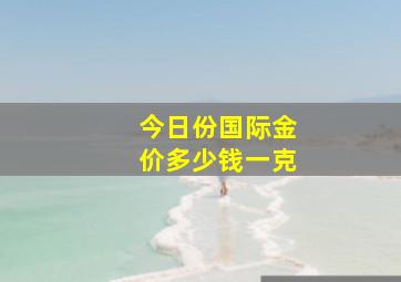 今日份国际金价多少钱一克