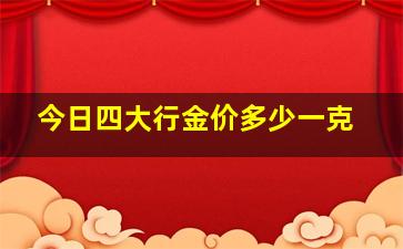 今日四大行金价多少一克