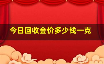 今日回收金价多少钱一克