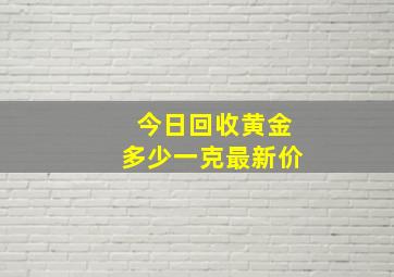 今日回收黄金多少一克最新价