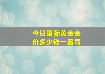 今日国际黄金金价多少钱一盎司