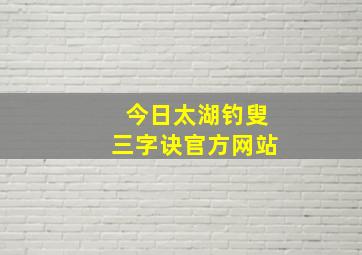 今日太湖钓叟三字诀官方网站