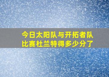 今日太阳队与开拓者队比赛杜兰特得多少分了