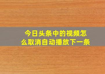 今日头条中的视频怎么取消自动播放下一条