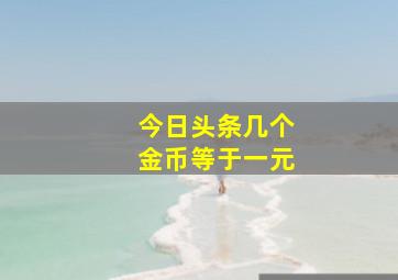 今日头条几个金币等于一元