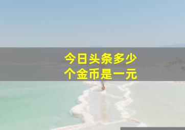 今日头条多少个金币是一元