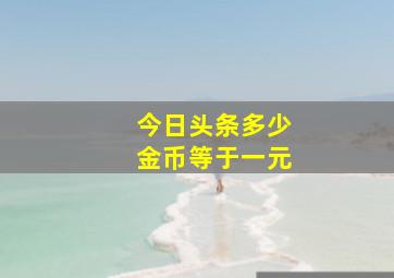 今日头条多少金币等于一元