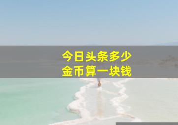 今日头条多少金币算一块钱