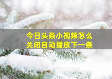 今日头条小视频怎么关闭自动播放下一条