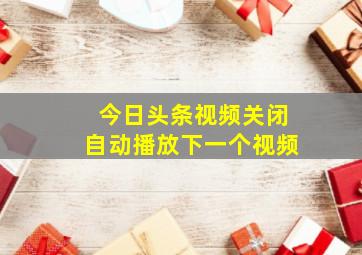 今日头条视频关闭自动播放下一个视频