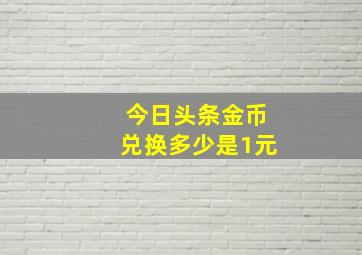 今日头条金币兑换多少是1元