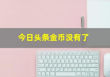 今日头条金币没有了