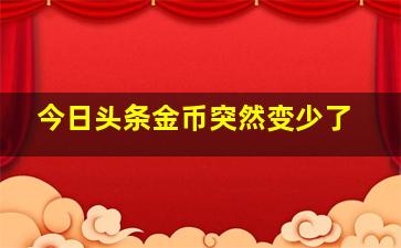 今日头条金币突然变少了