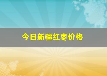 今日新疆红枣价格