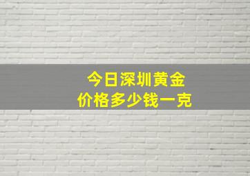 今日深圳黄金价格多少钱一克