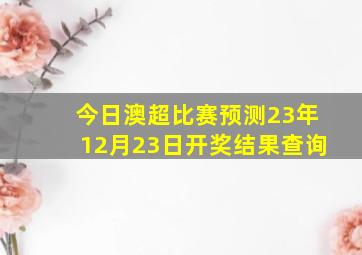 今日澳超比赛预测23年12月23日开奖结果查询