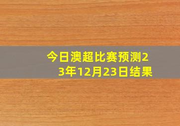 今日澳超比赛预测23年12月23日结果