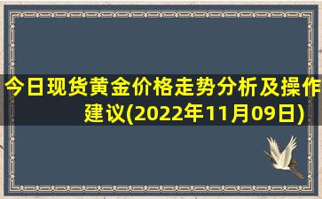 今日现货黄金价格走势分析及操作建议(2022年11月09日)