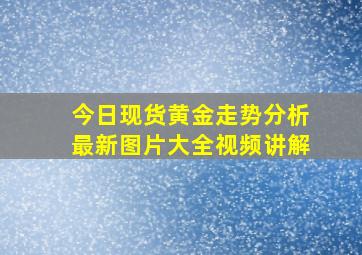 今日现货黄金走势分析最新图片大全视频讲解