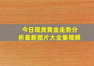 今日现货黄金走势分析最新图片大全集视频