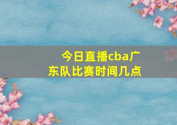 今日直播cba广东队比赛时间几点